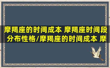 摩羯座的时间成本 摩羯座时间段分布性格/摩羯座的时间成本 摩羯座时间段分布性格-我的网站